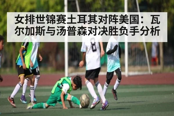 女排世锦赛土耳其对阵美国：瓦尔加斯与汤普森对决胜负手分析 | kaiyun sports