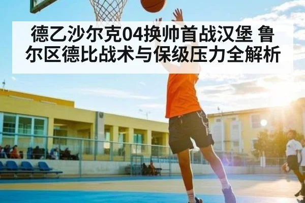 德乙沙尔克04换帅首战汉堡 鲁尔区德比战术与保级压力全解析 | kaiyun sports